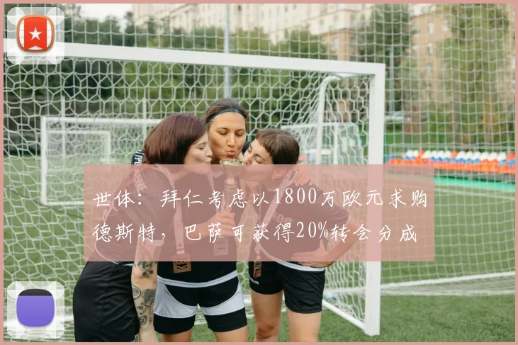世体：拜仁考虑以1800万欧元求购德斯特，巴萨可获得20%转会分成